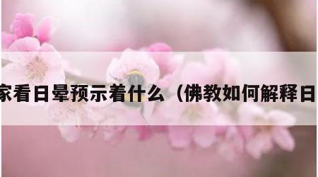 佛家看日晕预示着什么（佛教如何解释日晕）