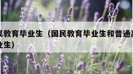 国民教育毕业生（国民教育毕业生和普通高校毕业生）