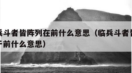 临兵斗者皆阵列在前什么意思（临兵斗者皆阵列于前什么意思）