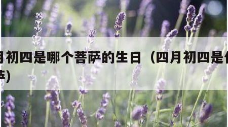 四月初四是哪个菩萨的生日（四月初四是什么菩萨）