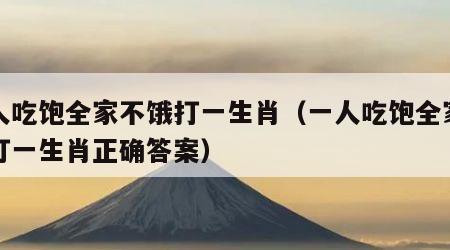 一人吃饱全家不饿打一生肖（一人吃饱全家不饿打一生肖正确答案）