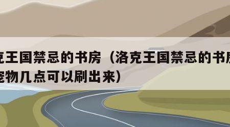 洛克王国禁忌的书房（洛克王国禁忌的书房稀有宠物几点可以刷出来）