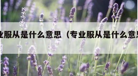 专业服从是什么意思（专业服从是什么意思中考）