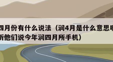 润四月份有什么说法（润4月是什么意思啊一直听他们说今年润四月所手机）