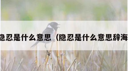 隐忍是什么意思（隐忍是什么意思辞海）