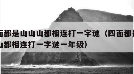 四面都是山山山都相连打一字谜（四面都是山山山都相连打一字谜一年级）