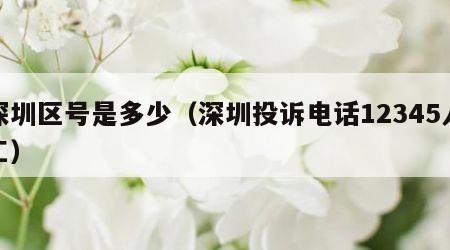 深圳区号是多少（深圳投诉电话12345人工）