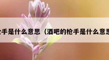 枪手是什么意思（酒吧的枪手是什么意思）