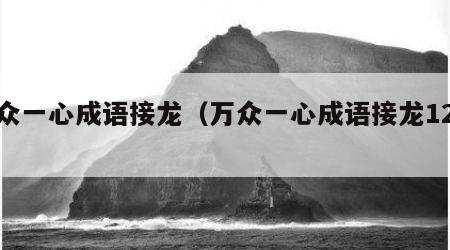 万众一心成语接龙（万众一心成语接龙12个）