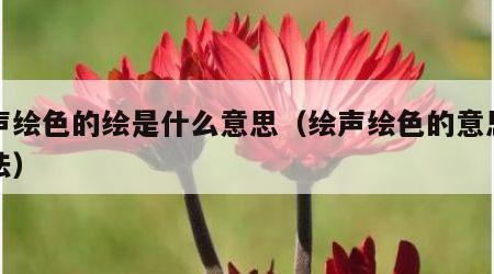 绘声绘色的绘是什么意思（绘声绘色的意思和用法）