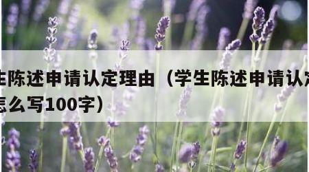 学生陈述申请认定理由（学生陈述申请认定理由怎么写100字）