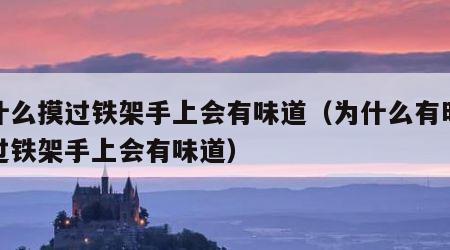 为什么摸过铁架手上会有味道（为什么有时候摸过铁架手上会有味道）