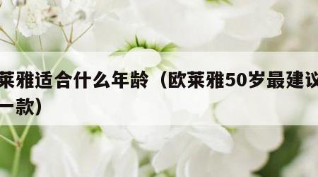 欧莱雅适合什么年龄（欧莱雅50岁最建议买哪一款）