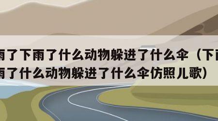 下雨了下雨了什么动物躲进了什么伞（下雨了下雨了什么动物躲进了什么伞仿照儿歌）