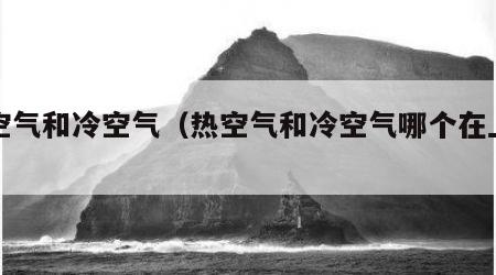 热空气和冷空气（热空气和冷空气哪个在上面）