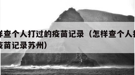 怎样查个人打过的疫苗记录（怎样查个人打过的疫苗记录苏州）