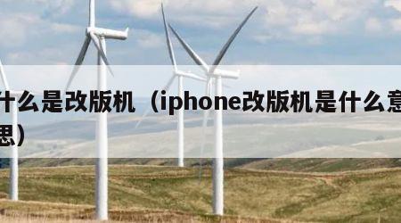 什么是改版机（iphone改版机是什么意思）