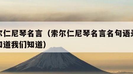 索尔仁尼琴名言（索尔仁尼琴名言名句语录他们知道我们知道）