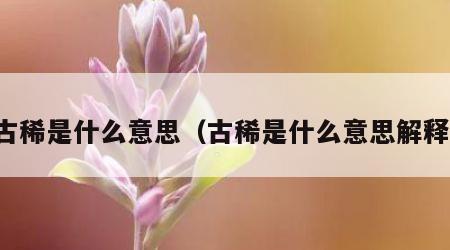 古稀是什么意思（古稀是什么意思解释）