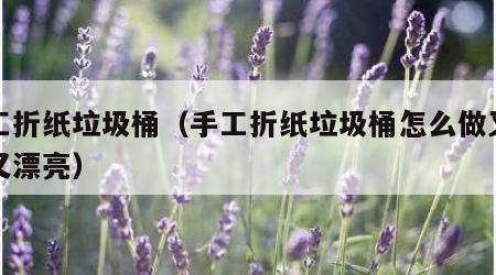 手工折纸垃圾桶（手工折纸垃圾桶怎么做又简单又漂亮）