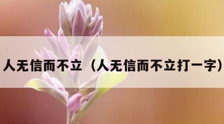 人无信而不立（人无信而不立打一字）