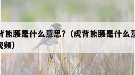 虎背熊腰是什么意思?（虎背熊腰是什么意思? 视频）