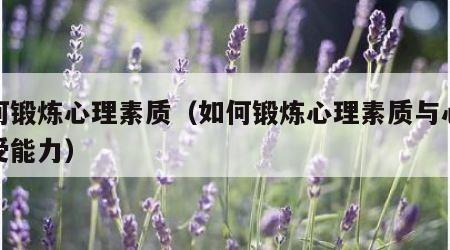 如何锻炼心理素质（如何锻炼心理素质与心理承受能力）