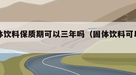 固体饮料保质期可以三年吗（固体饮料可以吃吗）