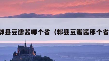 郫县豆瓣酱哪个省（郫县豆瓣酱那个省）