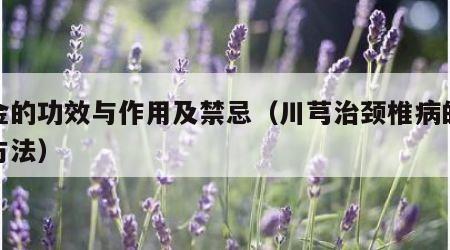 郁金的功效与作用及禁忌（川芎治颈椎病的最好方法）