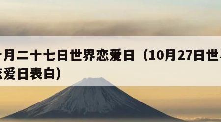 十月二十七日世界恋爱日（10月27日世界恋爱日表白）