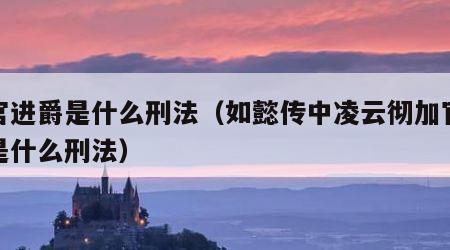 加官进爵是什么刑法（如懿传中凌云彻加官进爵是什么刑法）