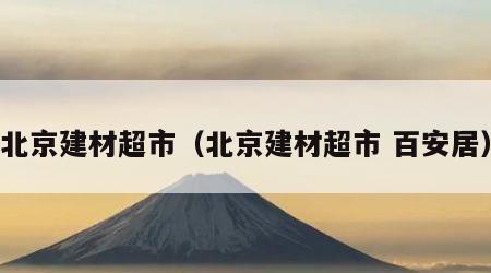 北京建材超市（北京建材超市 百安居）