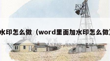 水印怎么做（word里面加水印怎么做）