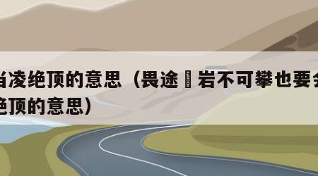 会当凌绝顶的意思（畏途巉岩不可攀也要会当凌绝顶的意思）