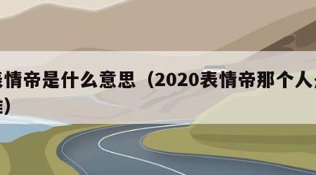 表情帝是什么意思（2020表情帝那个人是谁）