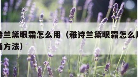 雅诗兰黛眼霜怎么用（雅诗兰黛眼霜怎么用才正确方法）