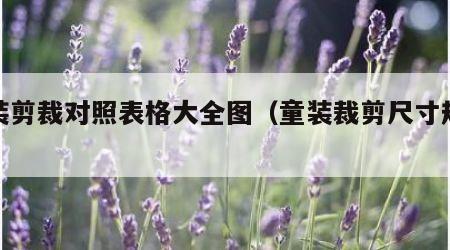 童装剪裁对照表格大全图（童装裁剪尺寸规格表）