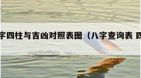八字四柱与吉凶对照表图（八字查询表 四柱）